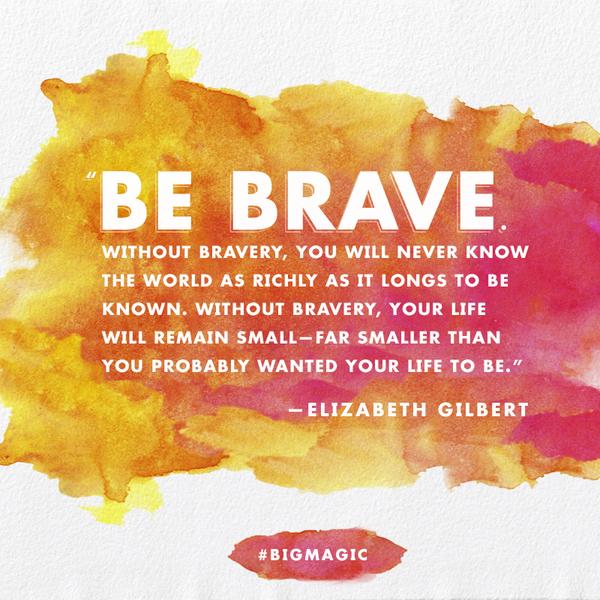 Be Brave Big Magic