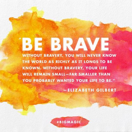 Be Brave Big Magic